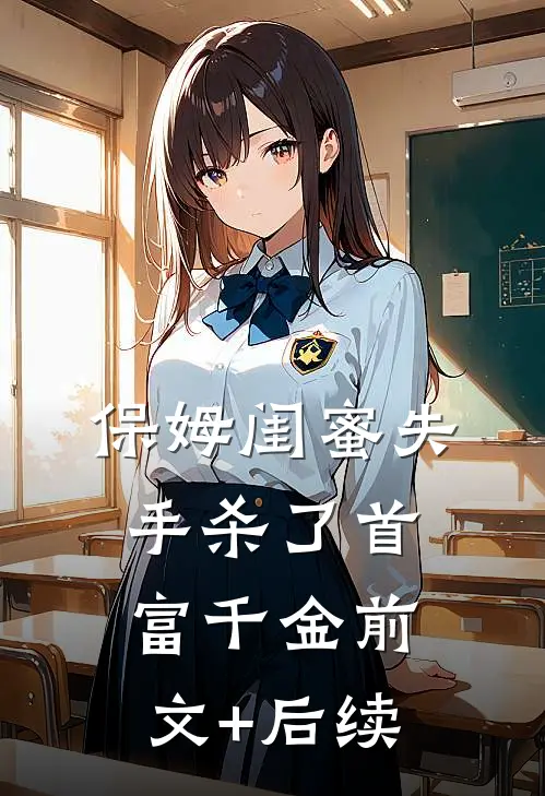 保姆闺蜜失手杀了首富千金前文+后续