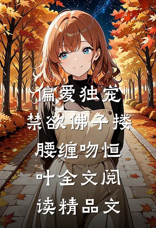 偏爱独宠,禁欲佛子搂腰缠吻恒叶全文阅读精品文