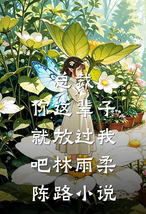 总裁，你这辈子就放过我吧林雨柔陈路小说