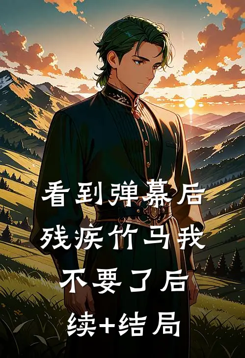 看到弹幕后，残疾竹马我不要了后续+结局