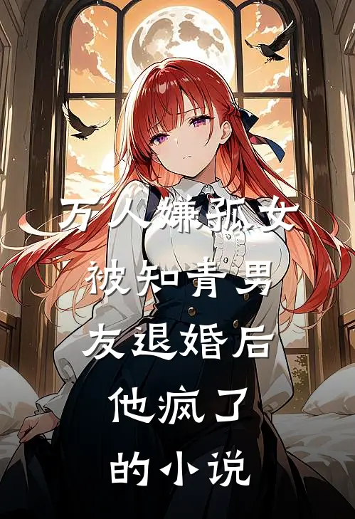 万人嫌孤女被知青男友退婚后，他疯了的小说