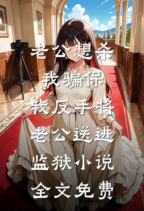 老公想杀我骗保，我反手将老公送进监狱小说全文免费
