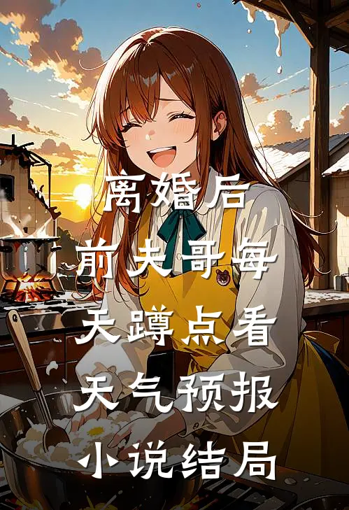 离婚后，前夫哥每天蹲点看天气预报小说结局
