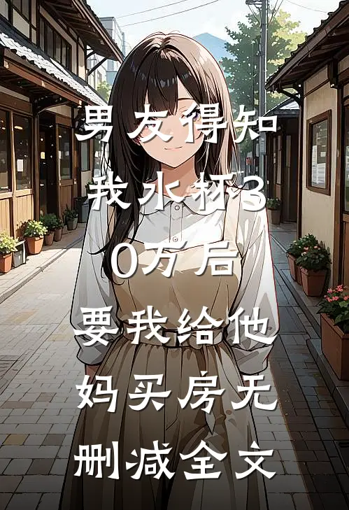男友得知我水杯30万后，要我给他妈买房无删减全文