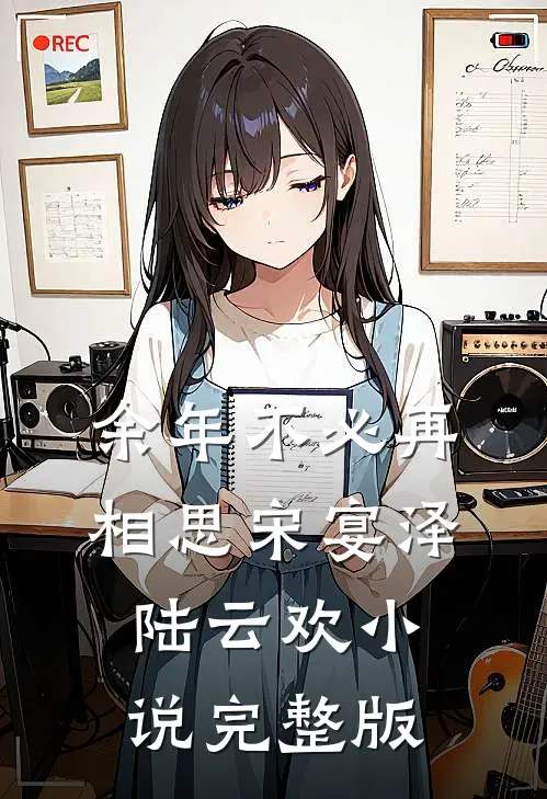 余年不必再相思宋宴泽陆云欢小说完整版