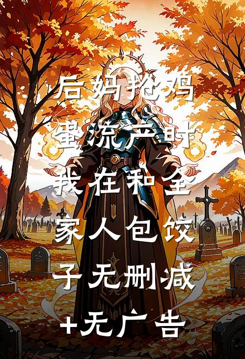 后妈抢鸡蛋流产时，我在和全家人包饺子无删减+无广告