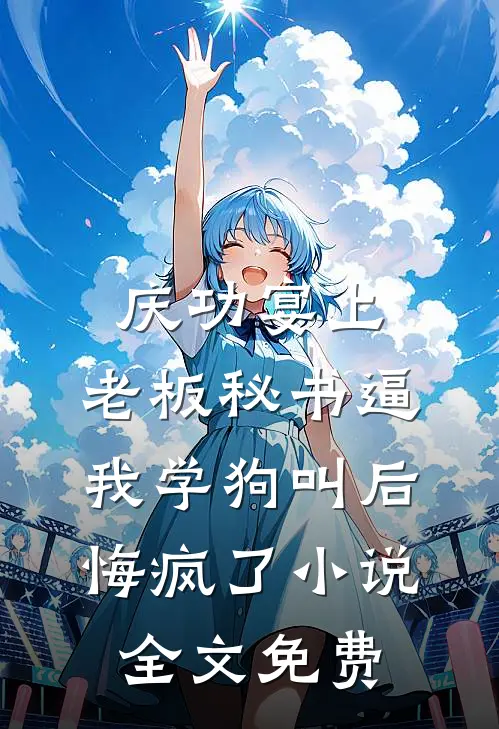 庆功宴上，老板秘书逼我学狗叫后悔疯了小说全文免费