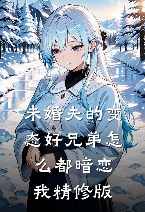 未婚夫的变态好兄弟怎么都暗恋我精修版