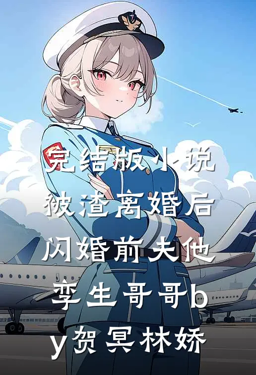 完结版小说被渣离婚后，闪婚前夫他孪生哥哥by贺冥林娇