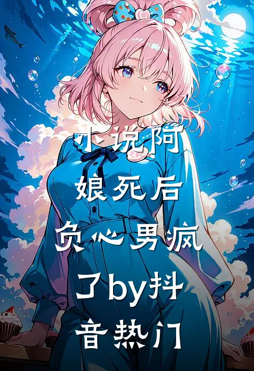小说阿娘死后，负心男疯了by抖音热门