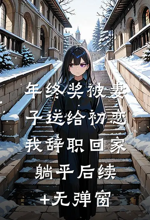 年终奖被妻子送给初恋，我辞职回家躺平后续+无弹窗