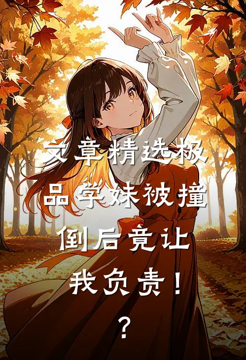 文章精选极品学妹被撞倒后竟让我负责！？