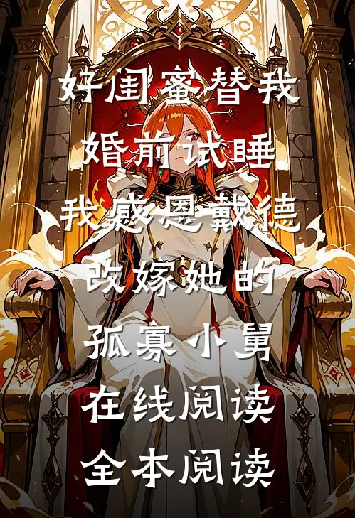 好闺蜜替我婚前试睡，我感恩戴德改嫁她的孤寡小舅在线阅读全本阅读