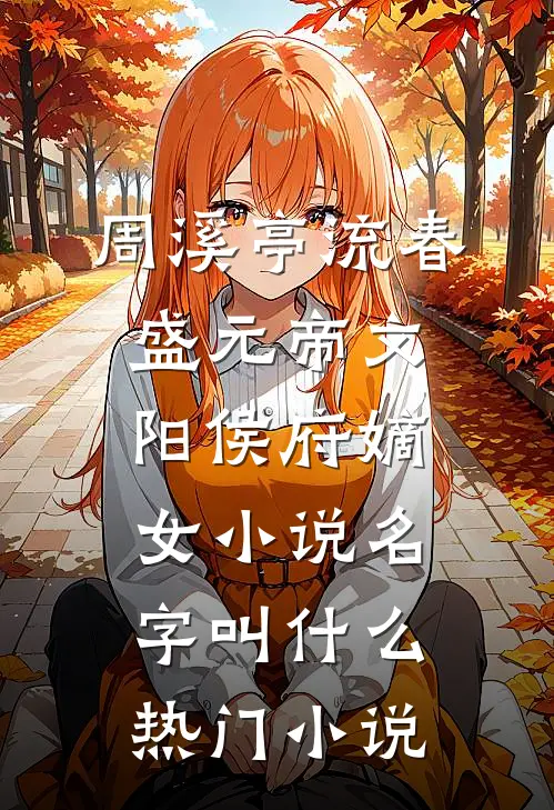 周溪亭流春盛元帝文阳侯府嫡女小说名字叫什么热门小说