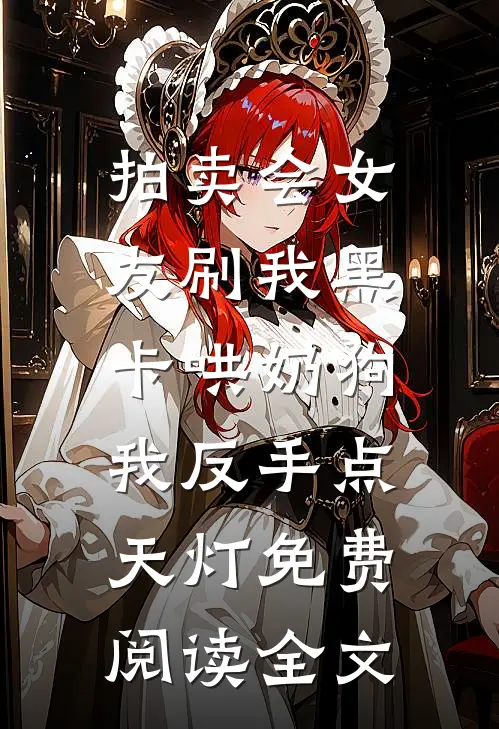 拍卖会女友刷我黑卡哄奶狗，我反手点天灯免费阅读全文