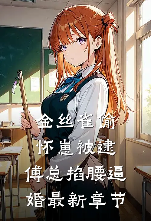 金丝雀偷怀崽被逮，傅总掐腰逼婚最新章节
