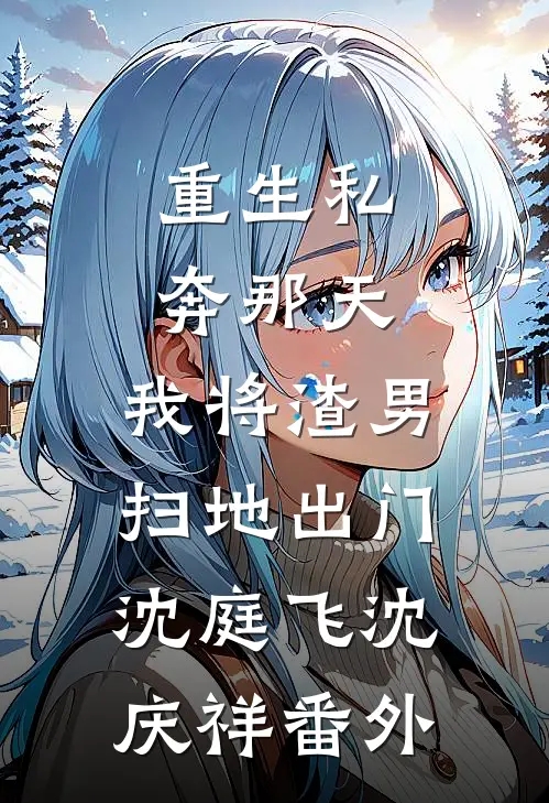 重生私奔那天，我将渣男扫地出门沈庭飞沈庆祥 番外