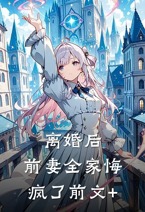 离婚后，前妻全家悔疯了前文+