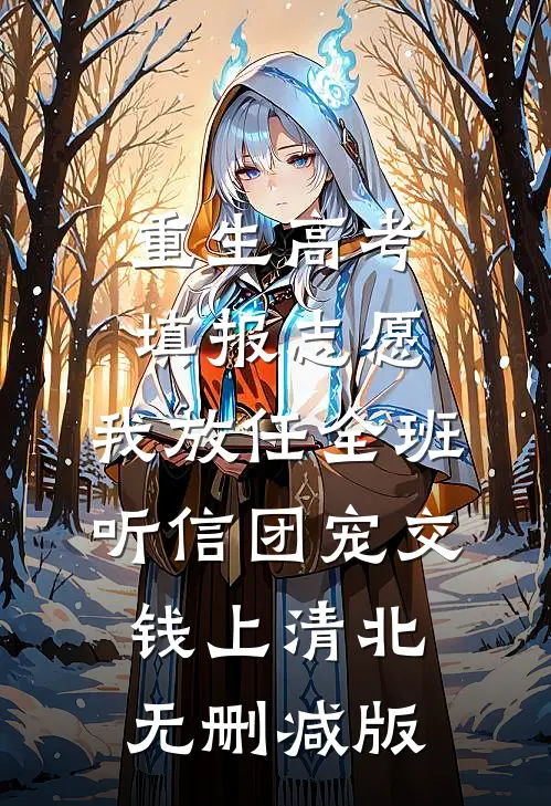 重生高考填报志愿，我放任全班听信团宠交钱上清北无删减版