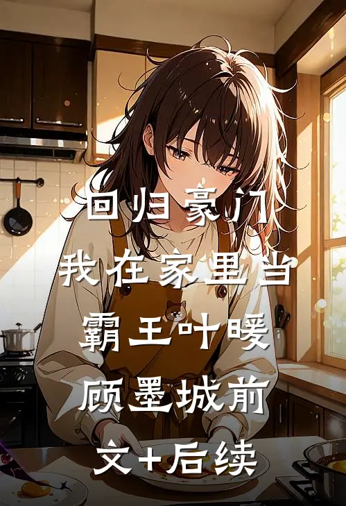 回归豪门，我在家里当霸王叶暖顾墨城前文+后续