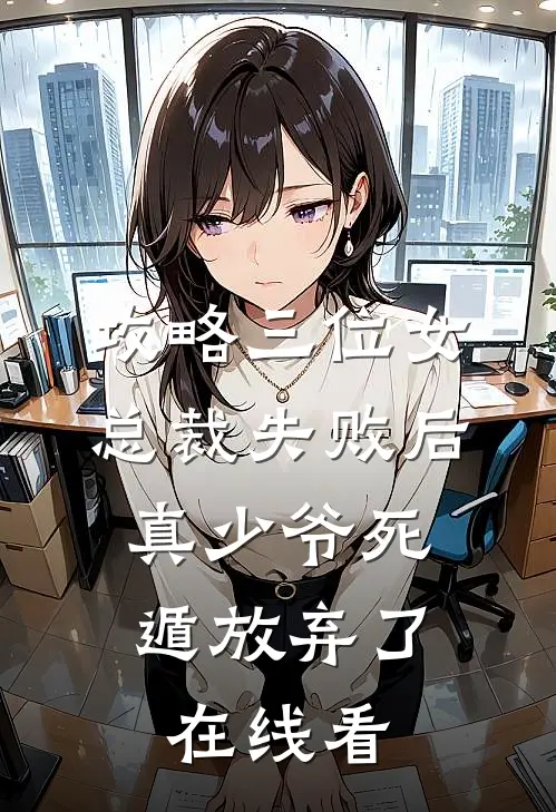 攻略三位女总裁失败后，真少爷死遁放弃了在线看