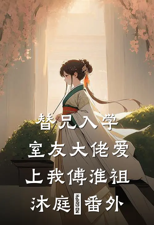 替兄入学，室友大佬爱上我傅淮祖沐庭祎番外
