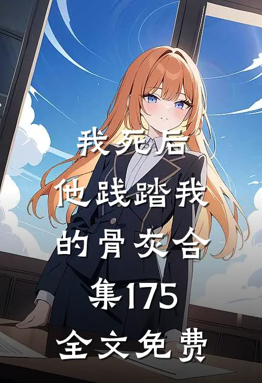 我死后，他践踏我的骨灰合集175全文免费