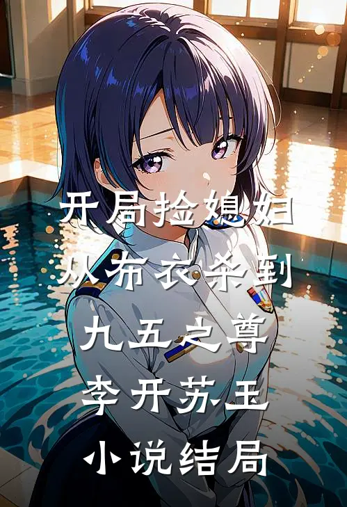 开局捡媳妇：从布衣杀到九五之尊李开苏玉小说结局