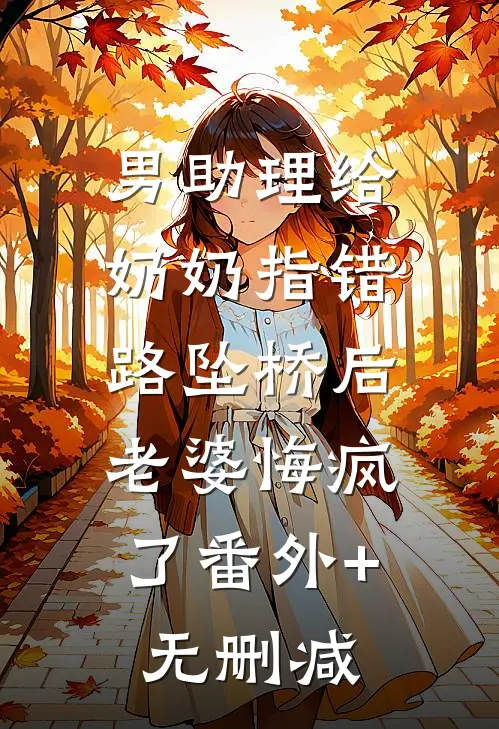 男助理给奶奶指错路坠桥后，老婆悔疯了番外+无删减