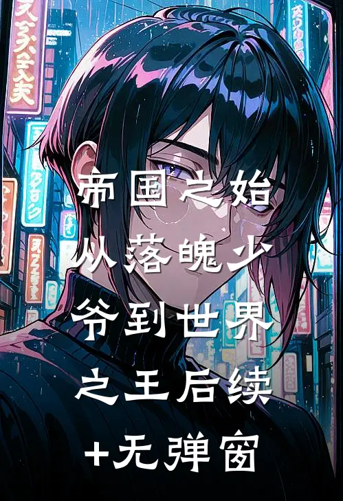 帝国之始：从落魄少爷到世界之王后续+无弹窗