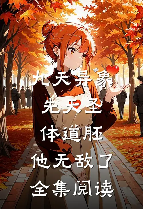 九天异象：先天圣体道胚，他无敌了全集阅读