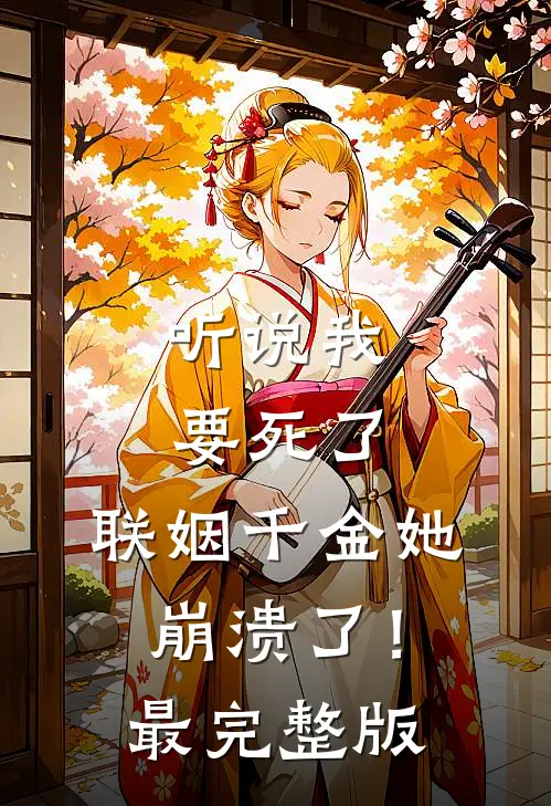 听说我要死了，联姻千金她崩溃了！最完整版