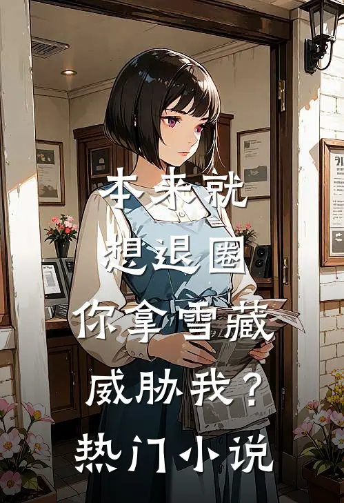 本来就想退圈，你拿雪藏威胁我？热门小说