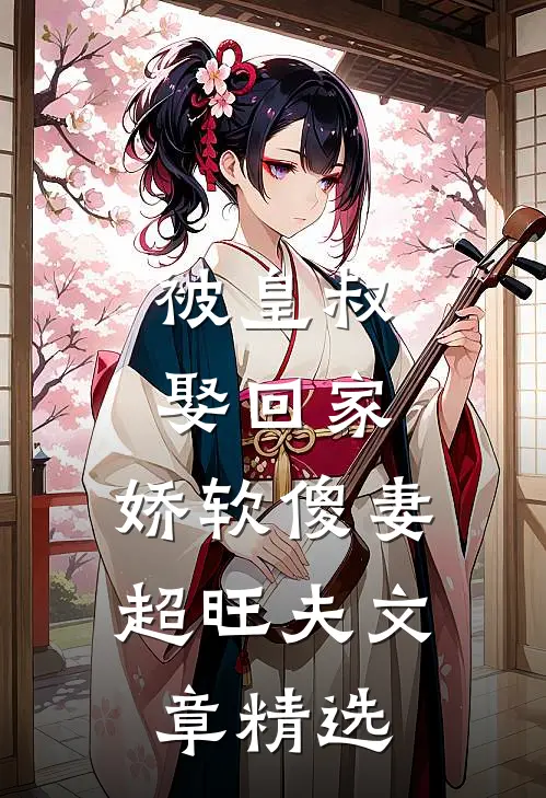 被皇叔娶回家，娇软傻妻超旺夫文章精选