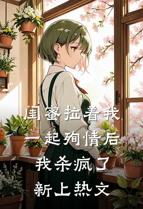 闺蜜拉着我一起殉情后，我杀疯了新上热文