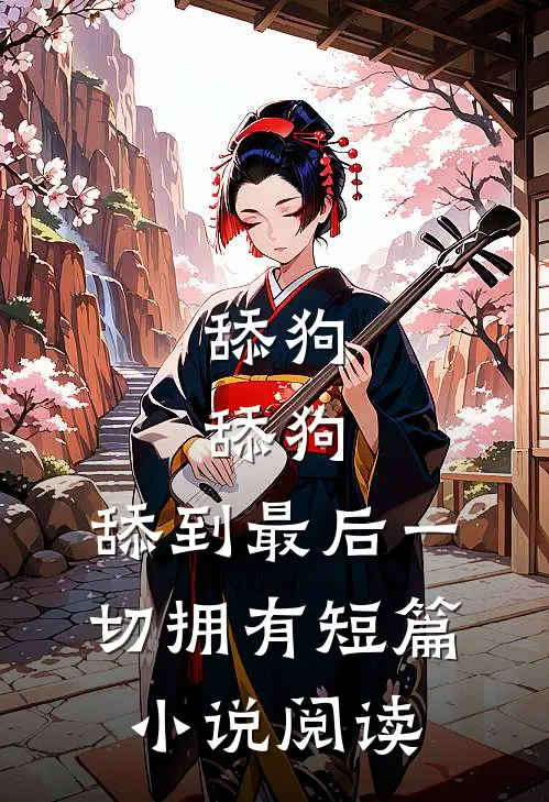 舔狗，舔狗，舔到最后一切拥有短篇小说阅读
