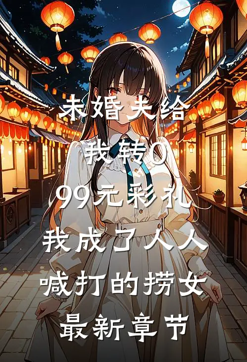 未婚夫给我转0.99元彩礼，我成了人人喊打的捞女最新章节
