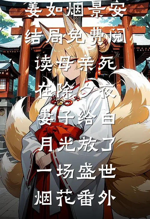 姜如烟景安结局免费阅读母亲死在除夕夜，妻子给白月光放了一场盛世烟花番外