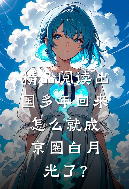 精品阅读出国多年回来，怎么就成京圈白月光了？
