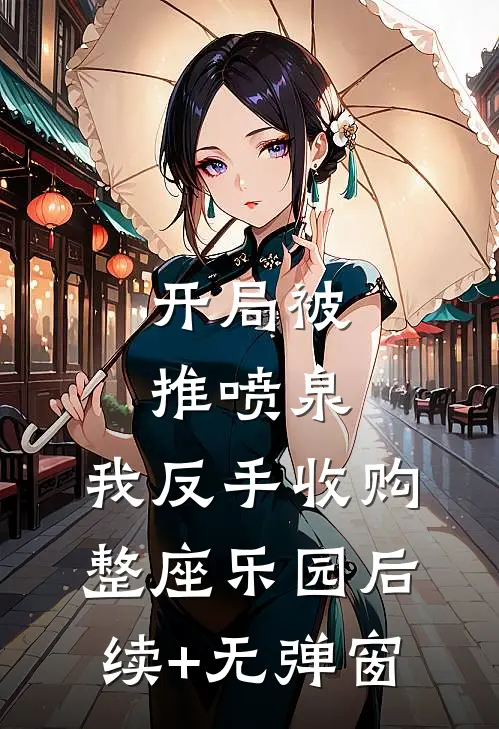 开局被推喷泉，我反手收购整座乐园后续+无弹窗