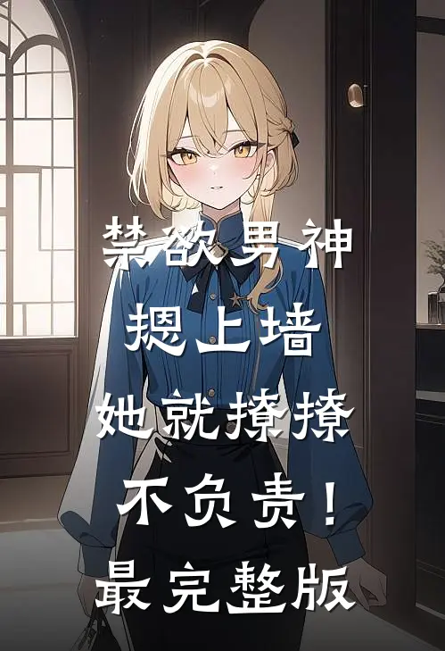 禁欲男神摁上墙，她就撩撩不负责！最完整版