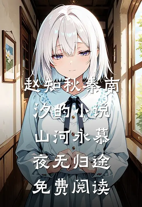 赵知秋秦南汐的小说山河永慕，夜无归途免费阅读