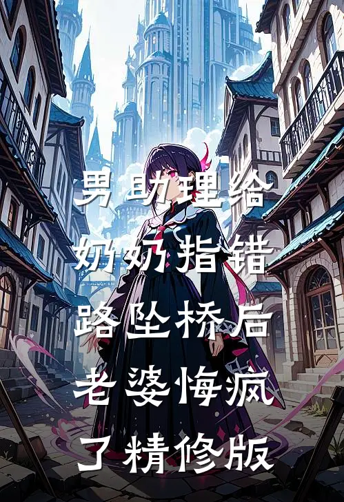 男助理给奶奶指错路坠桥后，老婆悔疯了精修版