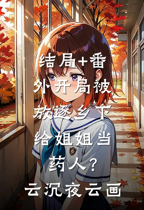 结局+番外开局被放逐乡下，给姐姐当药人？云沉夜云画
