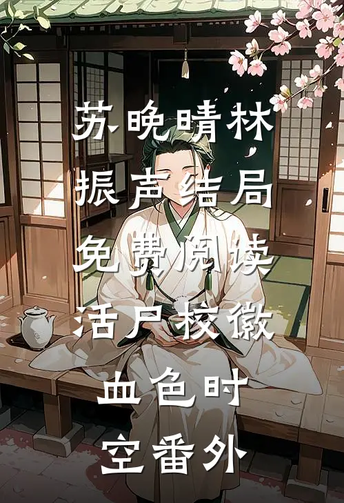 苏晚晴林振声结局免费阅读活尸校徽：血色时空番外