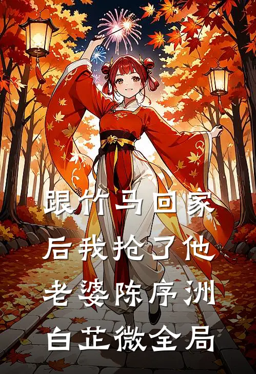 跟竹马回家后我抢了他老婆陈序洲白芷微全局