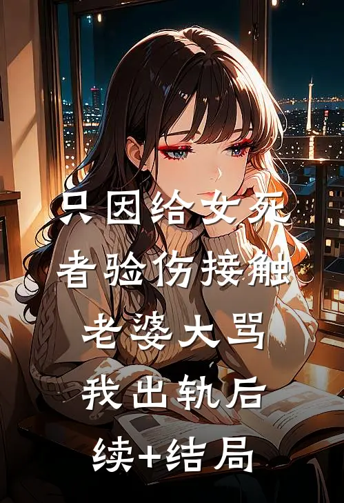 只因给女死者验伤接触，老婆大骂我出轨后续+结局