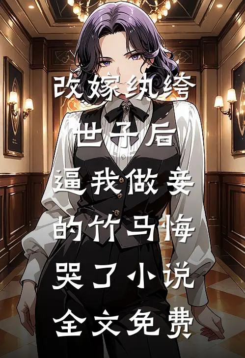 改嫁纨绔世子后，逼我做妾的竹马悔哭了小说全文免费