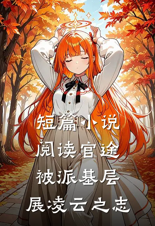 短篇小说阅读官途：被派基层，展凌云之志