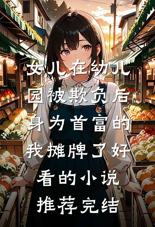 女儿在幼儿园被欺负后，身为首富的我摊牌了好看的小说推荐完结
